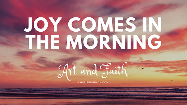 Psalm 30:5 – Joy Comes in the Morning – Art and Faith Talks