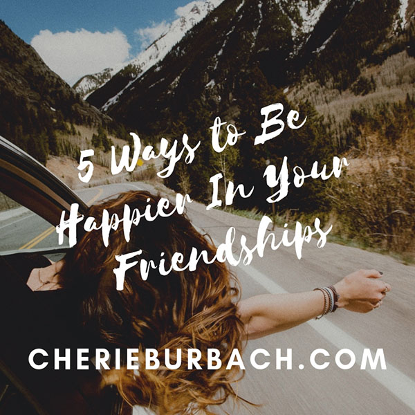 5 Ways to Be Happier In Your Friendships